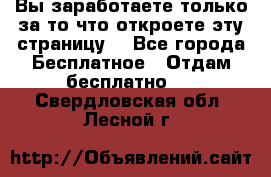 Вы заработаете только за то что откроете эту страницу. - Все города Бесплатное » Отдам бесплатно   . Свердловская обл.,Лесной г.